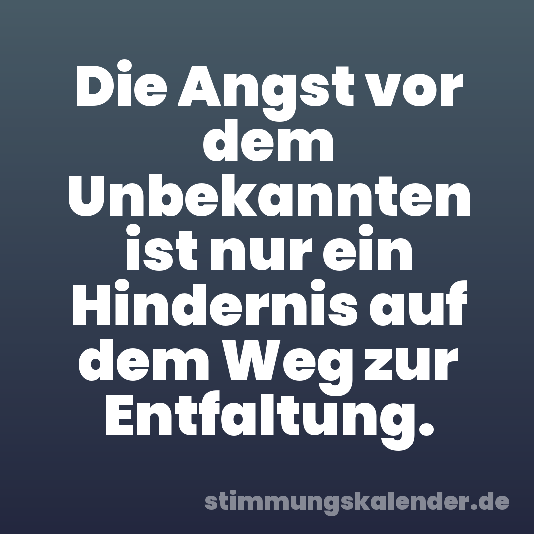 Die Angst vor dem Unbekannten ist nur ein Hindernis auf dem Weg zur Entfaltung.