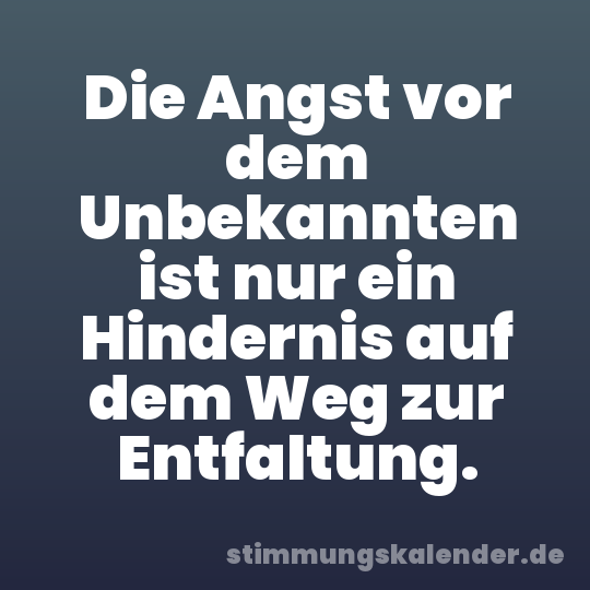 Die Angst vor dem Unbekannten ist nur ein Hindernis auf dem Weg zur Entfaltung.