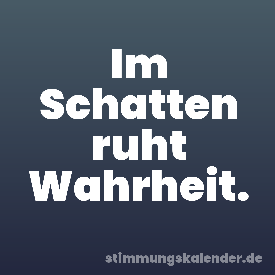 Im Schatten ruht Wahrheit.