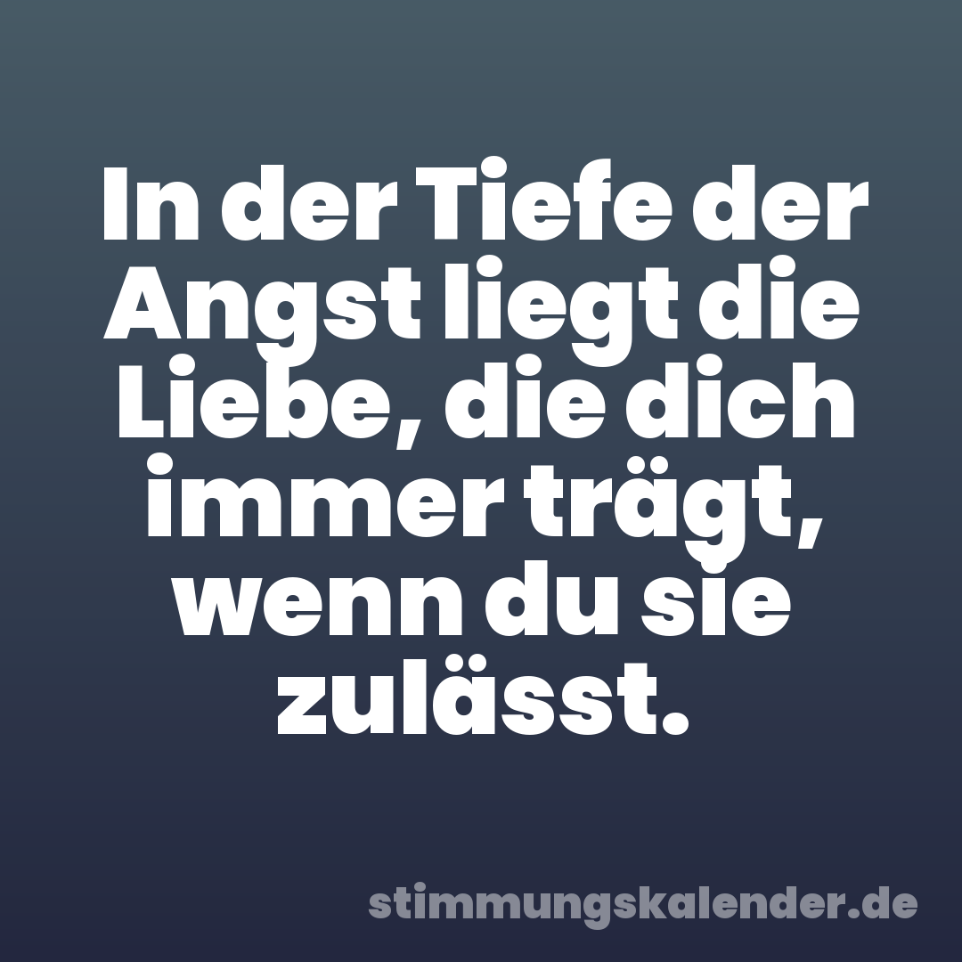 In der Tiefe der Angst liegt die Liebe, die dich immer trägt, wenn du sie zulässt.