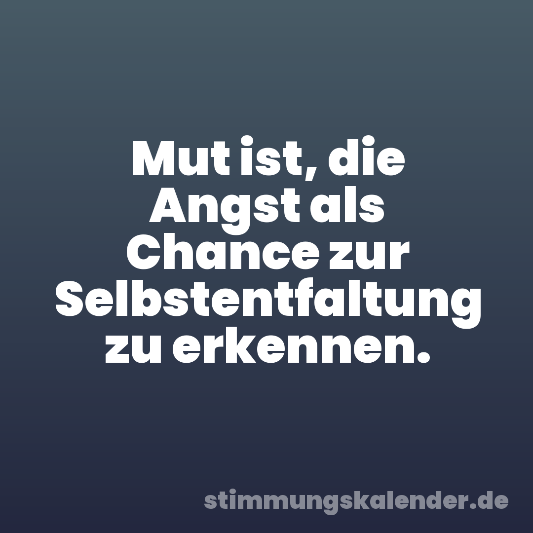 Mut ist, die Angst als Chance zur Selbstentfaltung zu erkennen.