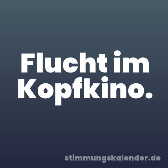 Flucht im Kopfkino.