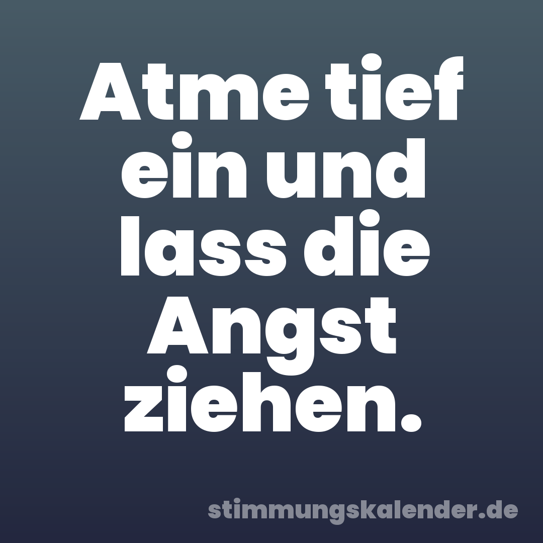 Atme tief ein und lass die Angst ziehen.