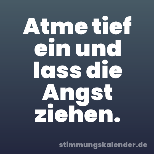 Atme tief ein und lass die Angst ziehen.
