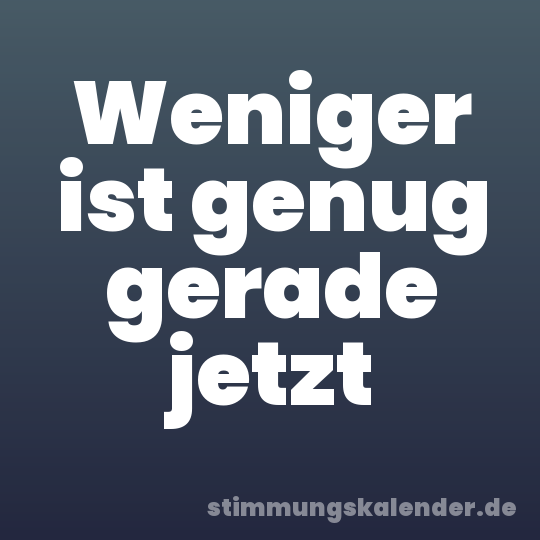 Weniger ist genug gerade jetzt