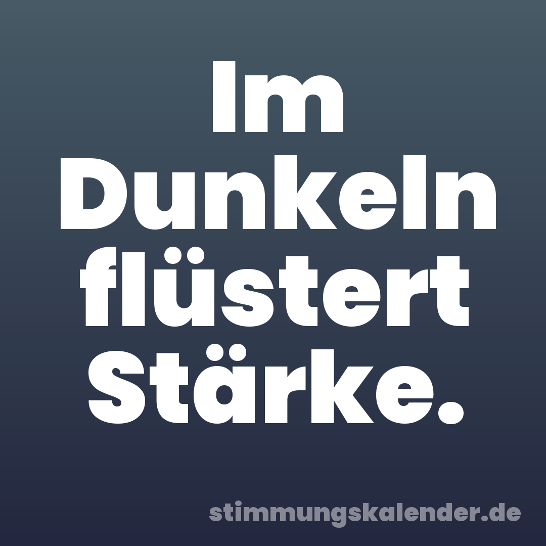 Im Dunkeln flüstert Stärke.