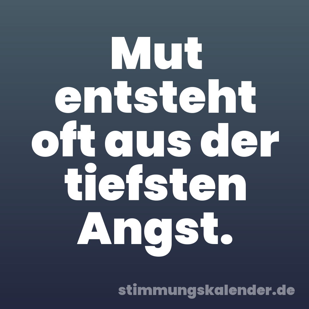 Mut entsteht oft aus der tiefsten Angst.