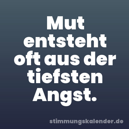 Mut entsteht oft aus der tiefsten Angst.