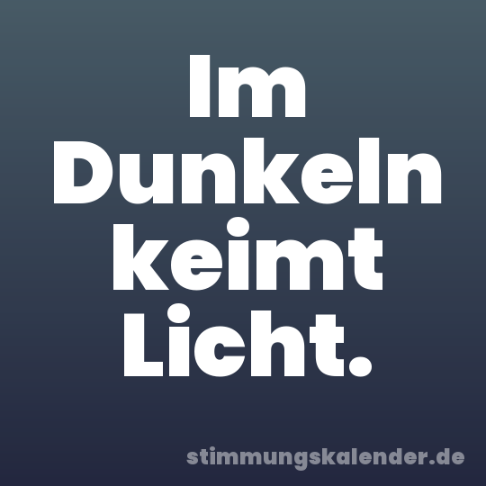 Im Dunkeln keimt Licht.