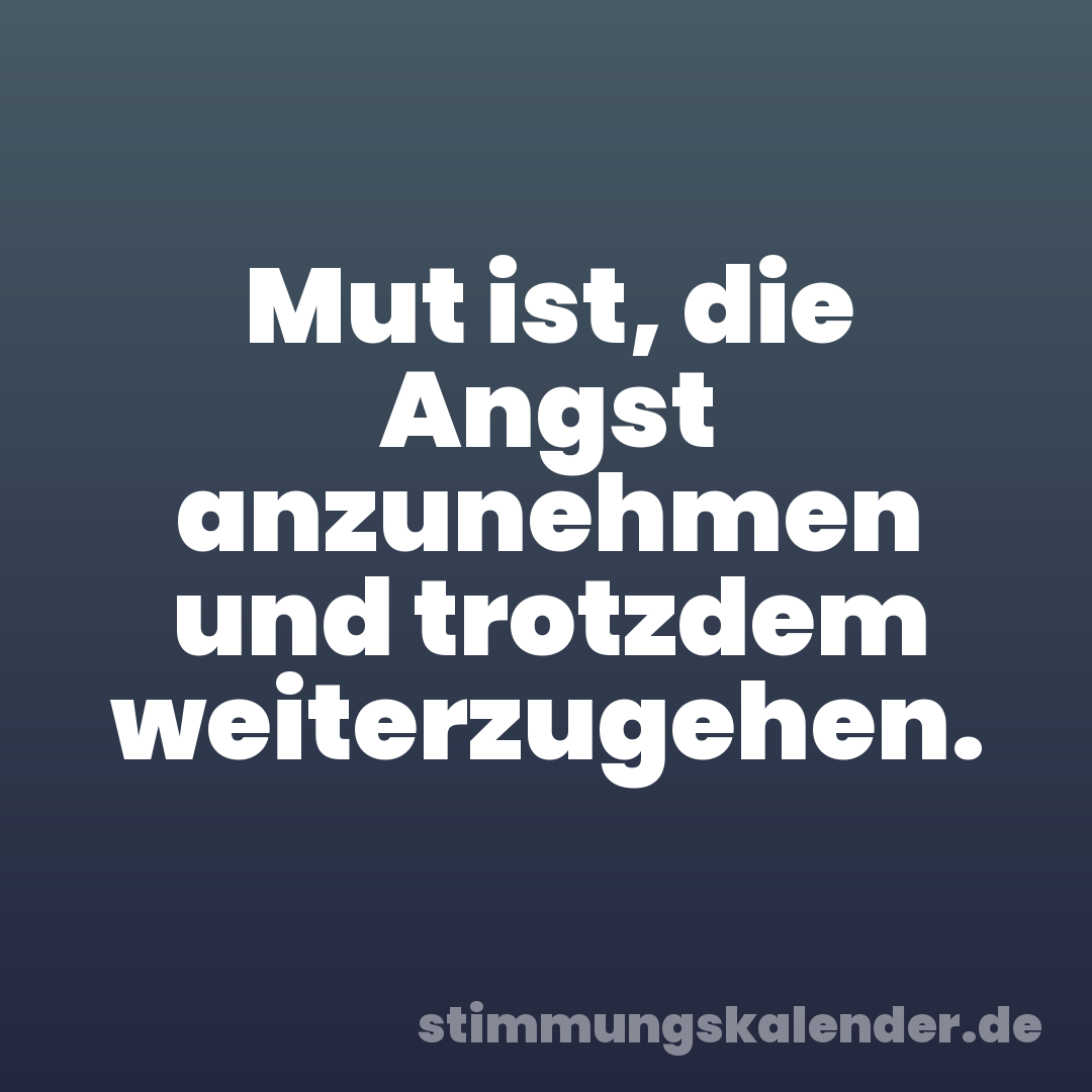 Mut ist, die Angst anzunehmen und trotzdem weiterzugehen.