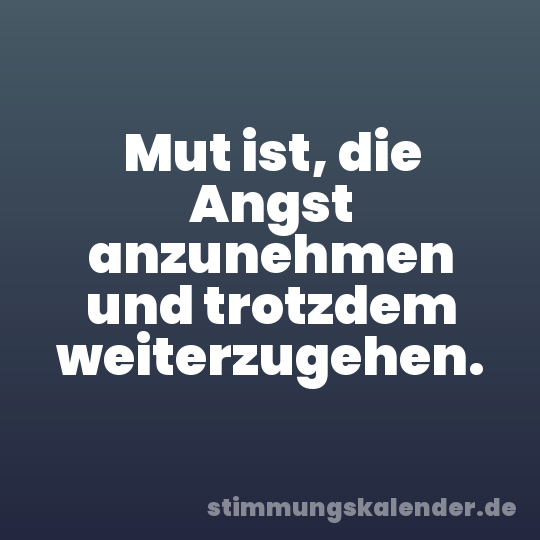 Mut ist, die Angst anzunehmen und trotzdem weiterzugehen.