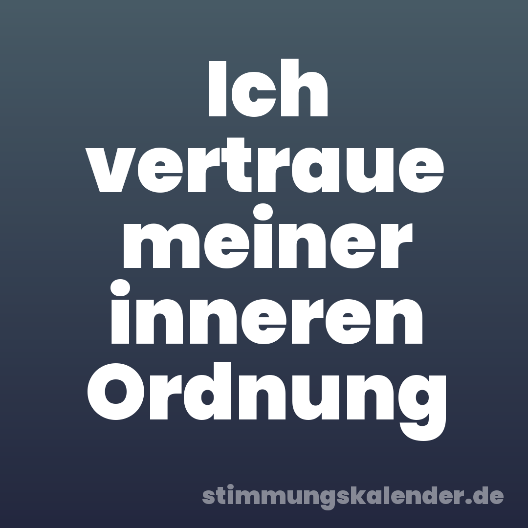 Ich vertraue meiner inneren Ordnung