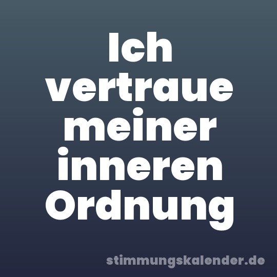 Ich vertraue meiner inneren Ordnung