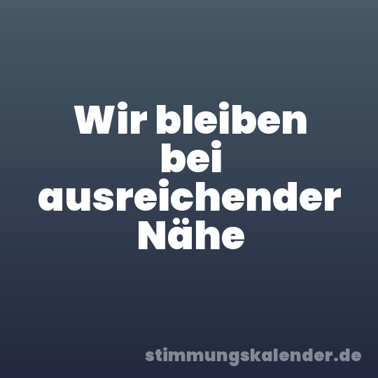 Wir bleiben bei ausreichender Nähe