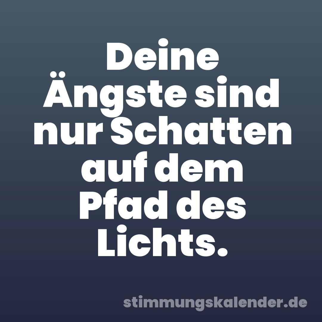 Deine Ängste sind nur Schatten auf dem Pfad des Lichts.
