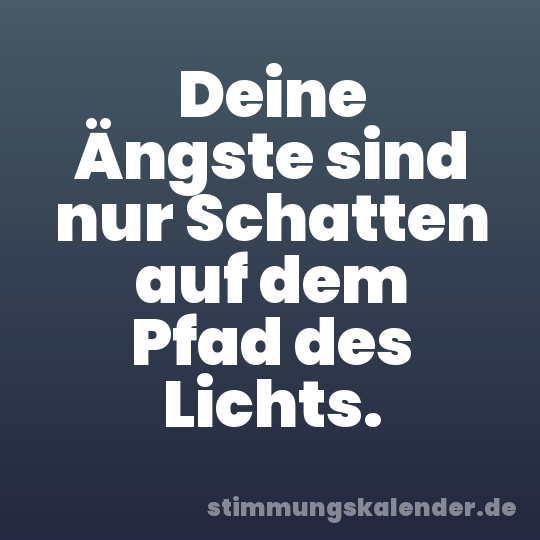 Deine Ängste sind nur Schatten auf dem Pfad des Lichts.