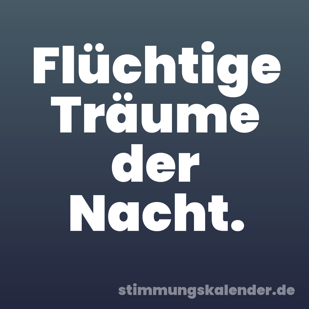 Flüchtige Träume der Nacht.