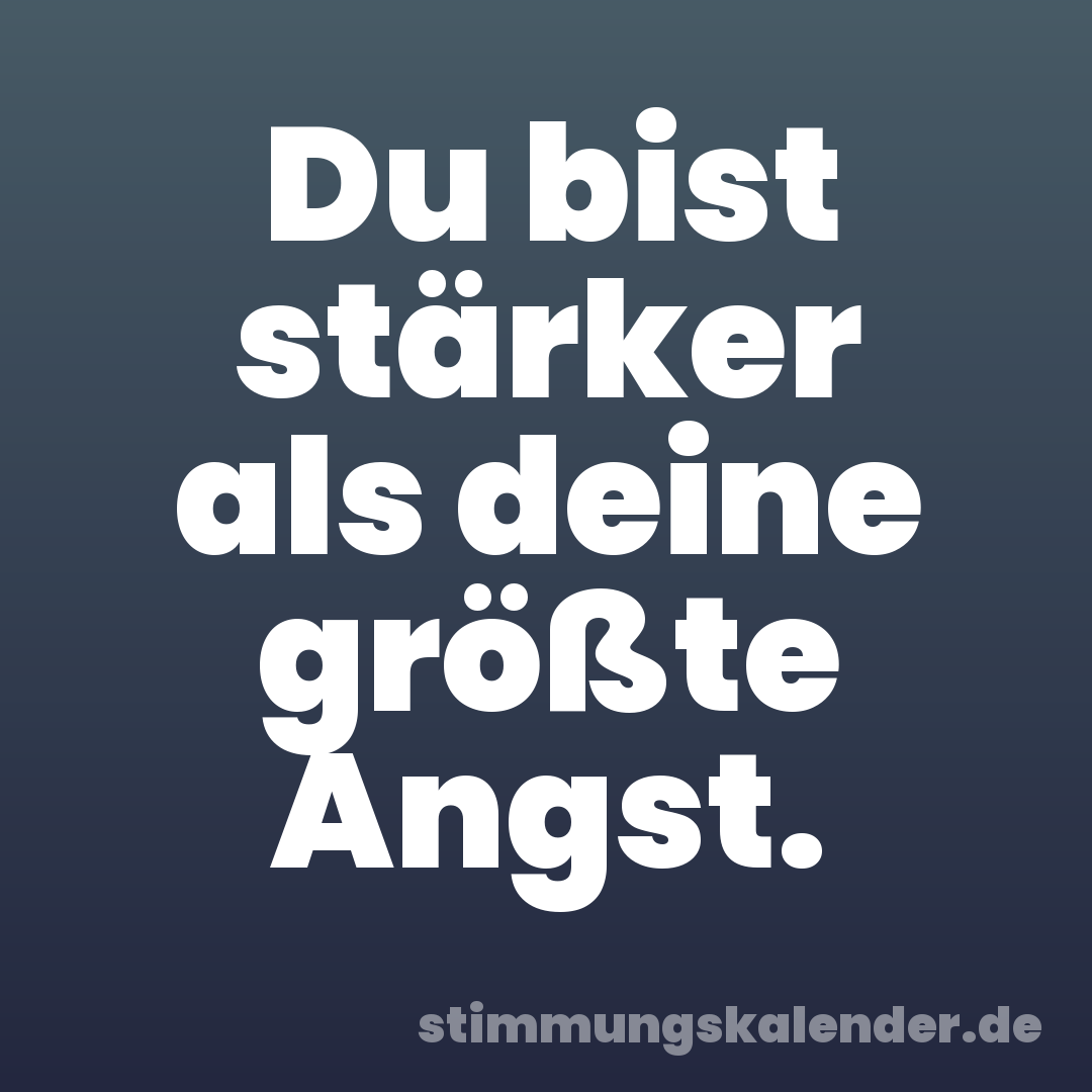 Du bist stärker als deine größte Angst.