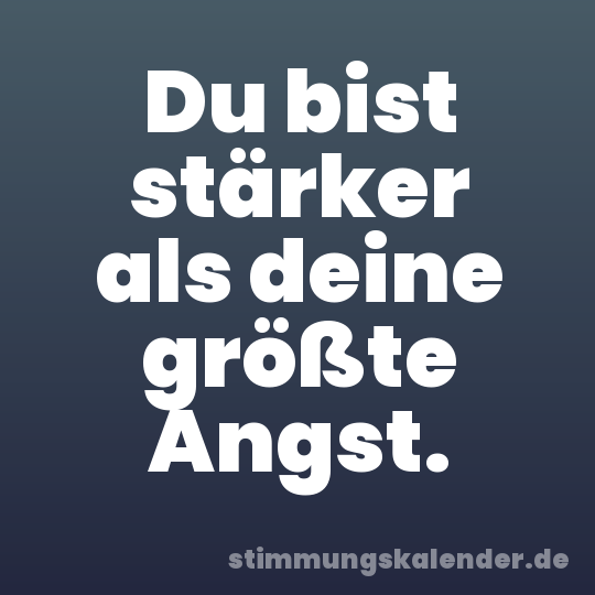 Du bist stärker als deine größte Angst.