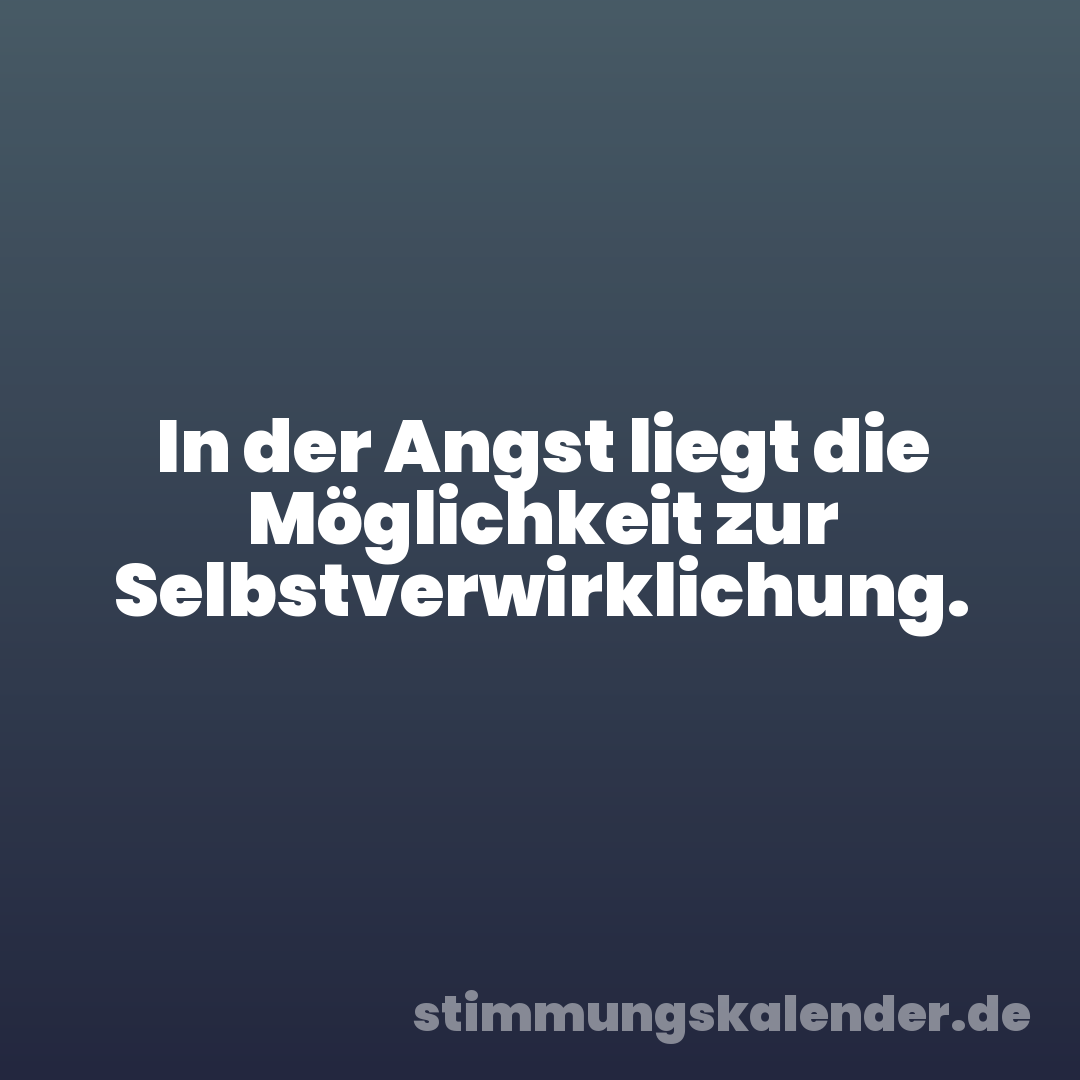 In der Angst liegt die Möglichkeit zur Selbstverwirklichung.