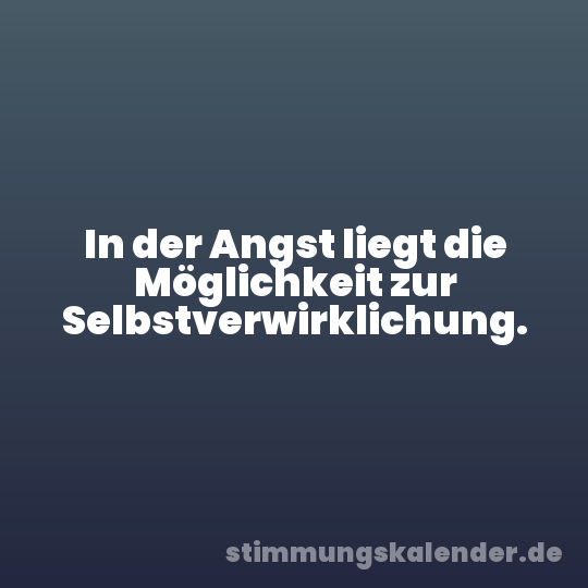 In der Angst liegt die Möglichkeit zur Selbstverwirklichung.