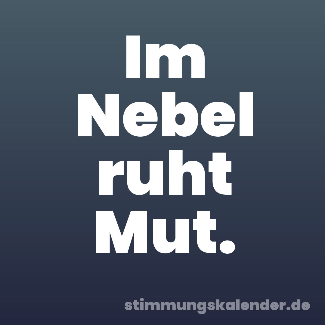 Im Nebel ruht Mut.