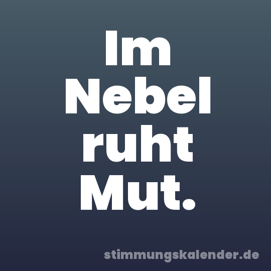 Im Nebel ruht Mut.