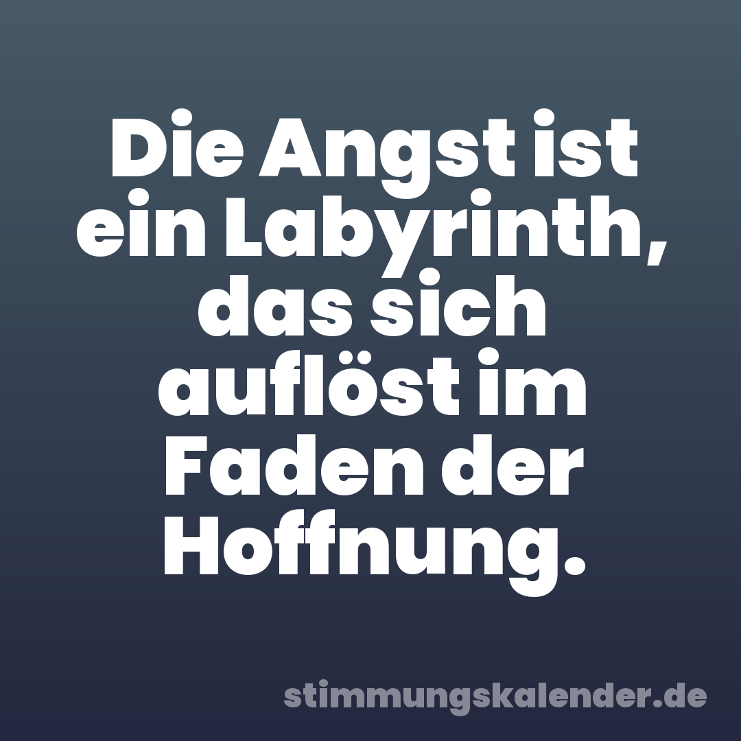Die Angst ist ein Labyrinth, das sich auflöst im Faden der Hoffnung.