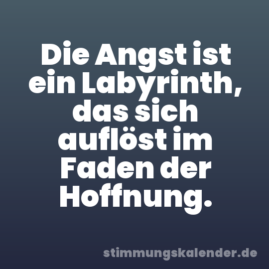 Die Angst ist ein Labyrinth, das sich auflöst im Faden der Hoffnung.
