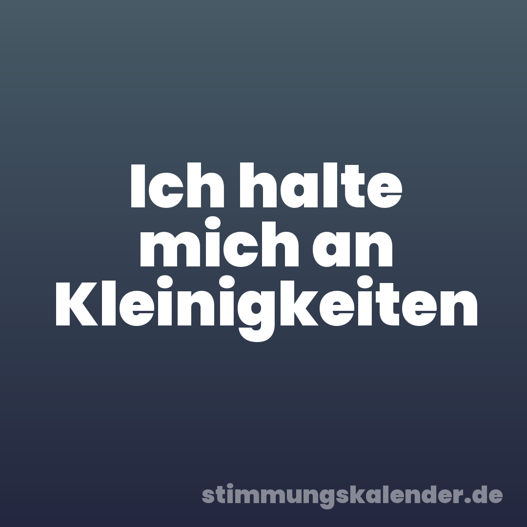 Ich halte mich an Kleinigkeiten