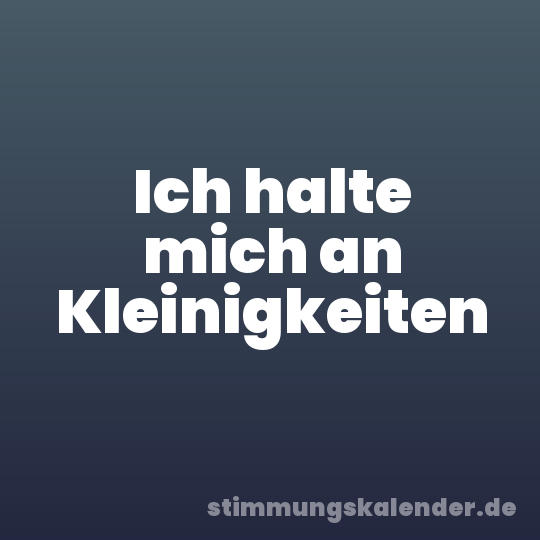 Ich halte mich an Kleinigkeiten