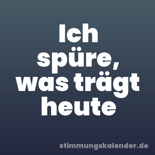 Ich spüre, was trägt heute