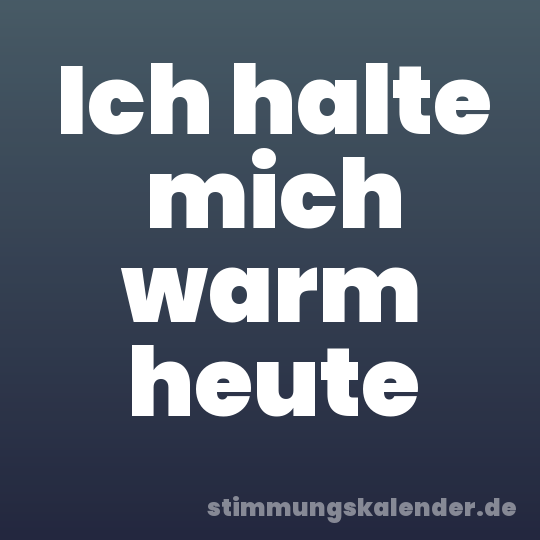 Ich halte mich warm heute