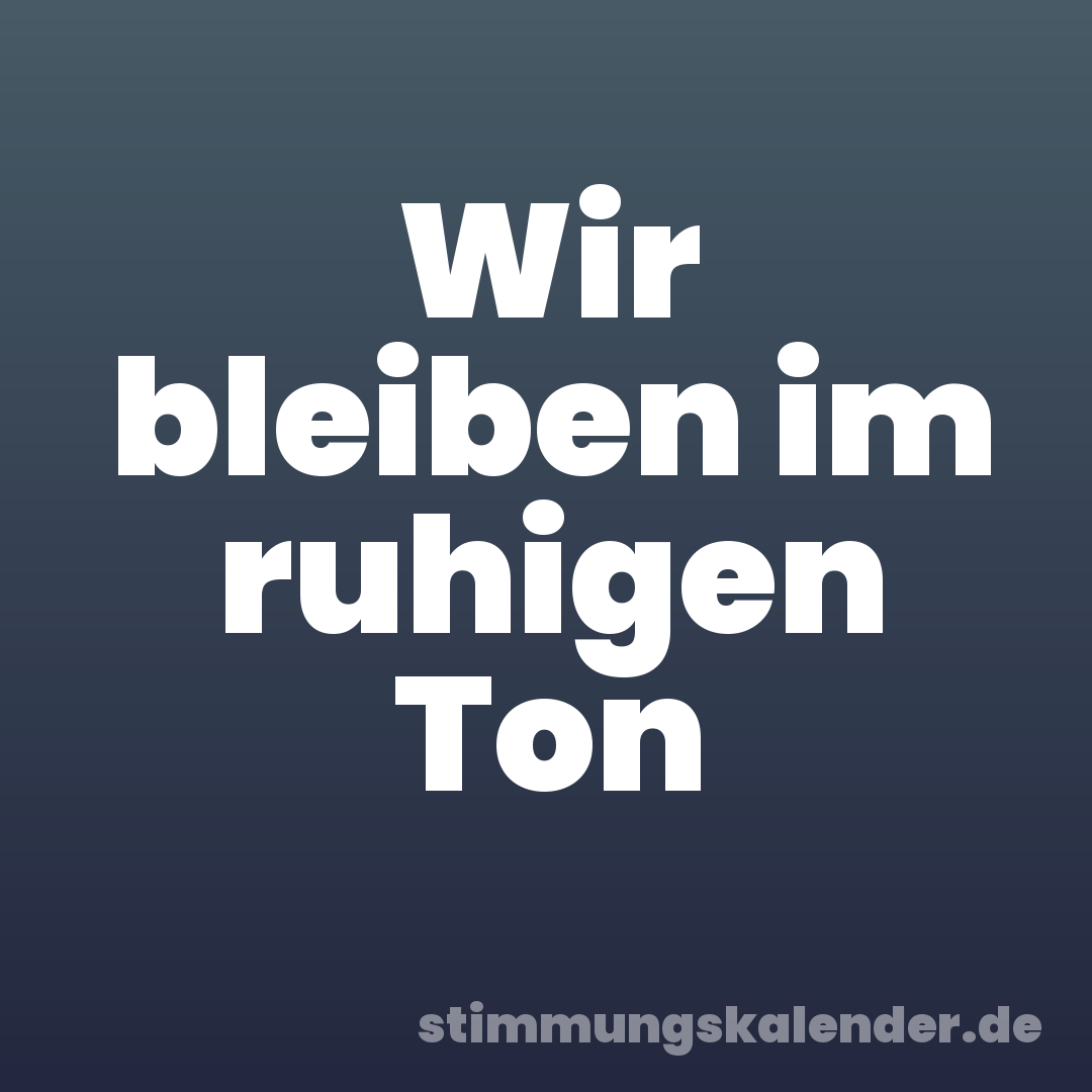 Wir bleiben im ruhigen Ton