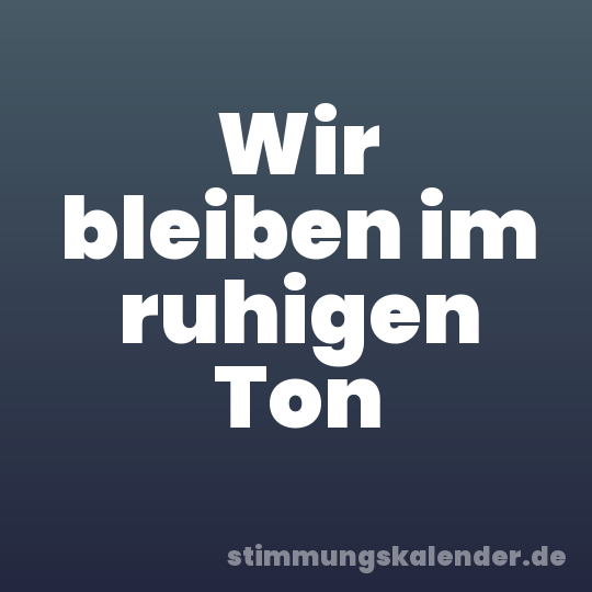 Wir bleiben im ruhigen Ton