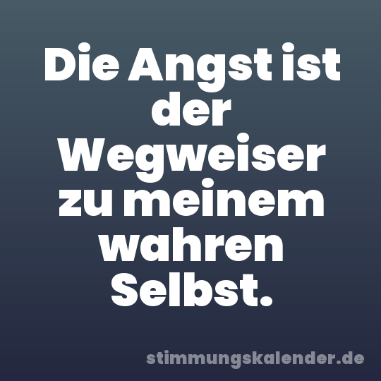 Die Angst ist der Wegweiser zu meinem wahren Selbst.