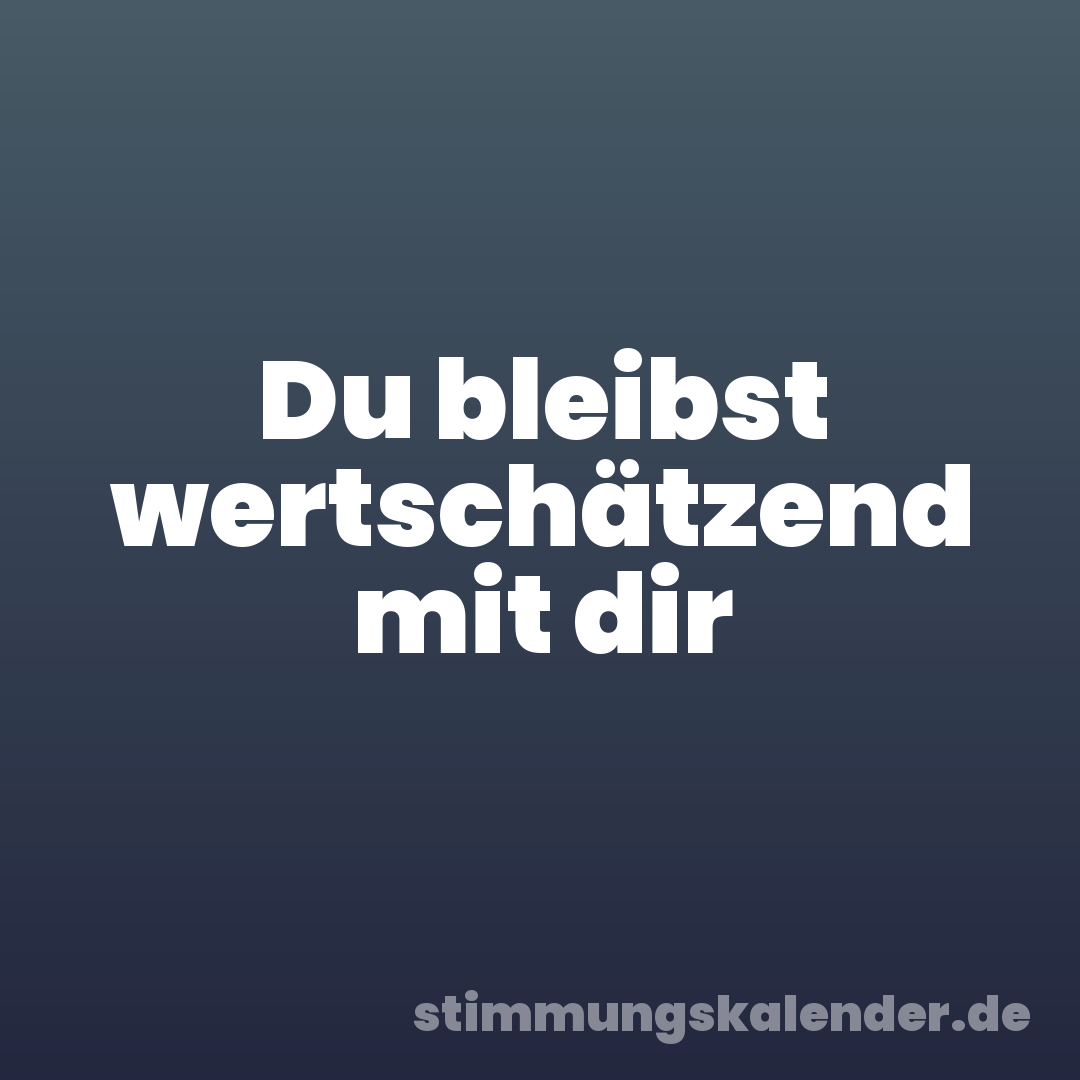 Du bleibst wertschätzend mit dir