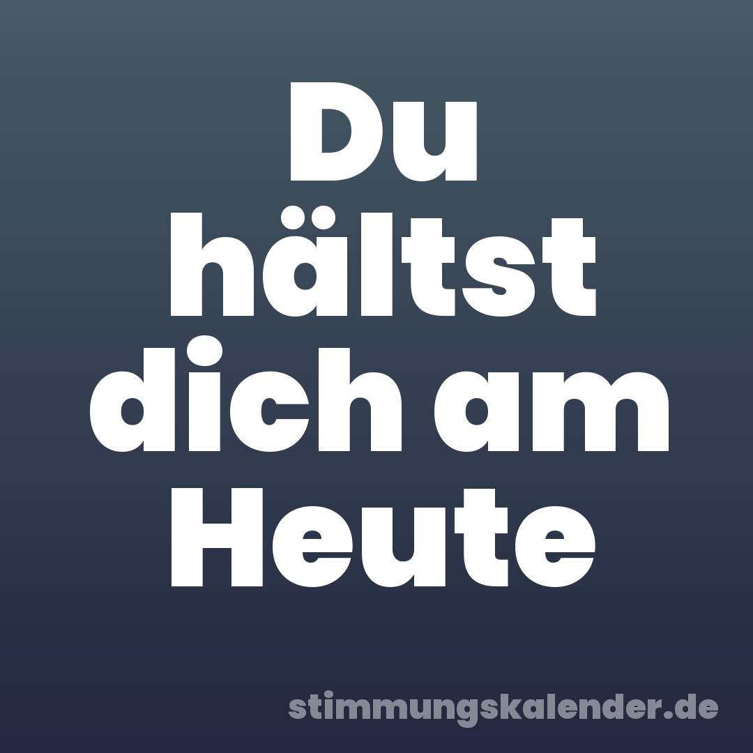 Du hältst dich am Heute