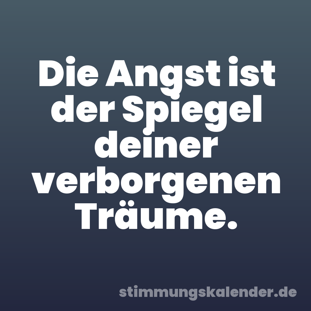 Die Angst ist der Spiegel deiner verborgenen Träume.