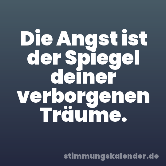 Die Angst ist der Spiegel deiner verborgenen Träume.