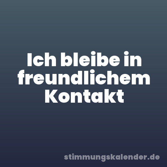 Ich bleibe in freundlichem Kontakt