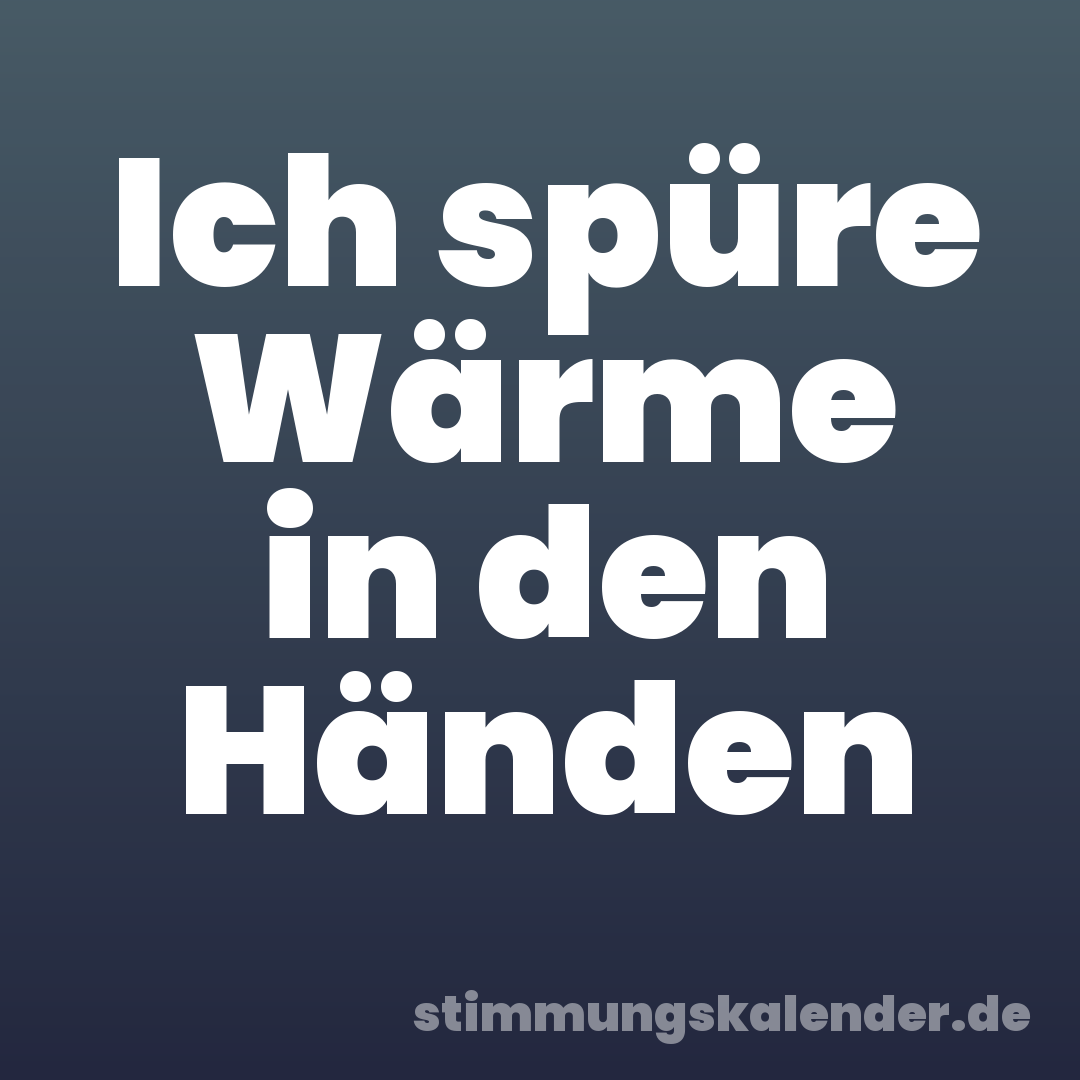 Ich spüre Wärme in den Händen