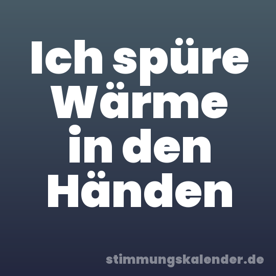 Ich spüre Wärme in den Händen