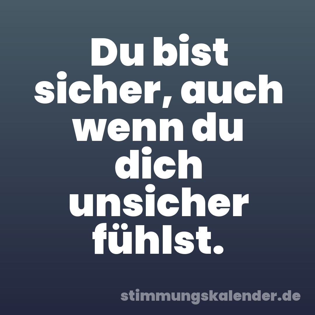 Du bist sicher, auch wenn du dich unsicher fühlst.