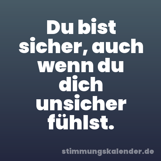 Du bist sicher, auch wenn du dich unsicher fühlst.