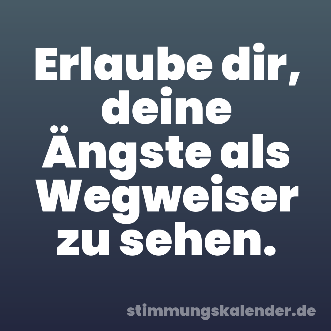 Erlaube dir, deine Ängste als Wegweiser zu sehen.