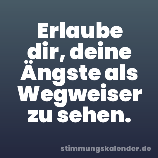 Erlaube dir, deine Ängste als Wegweiser zu sehen.