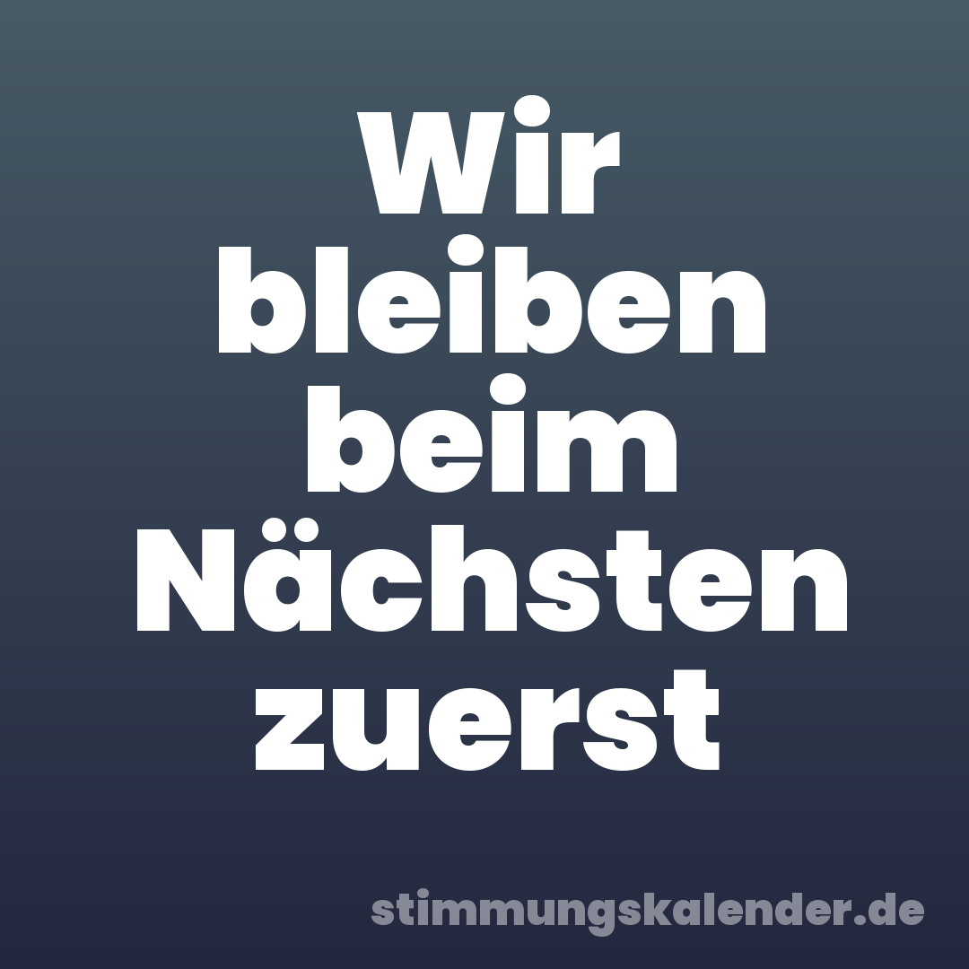 Wir bleiben beim Nächsten zuerst