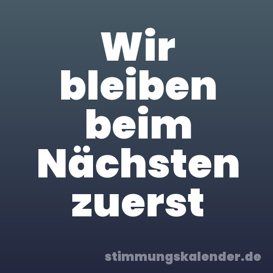 Wir bleiben beim Nächsten zuerst