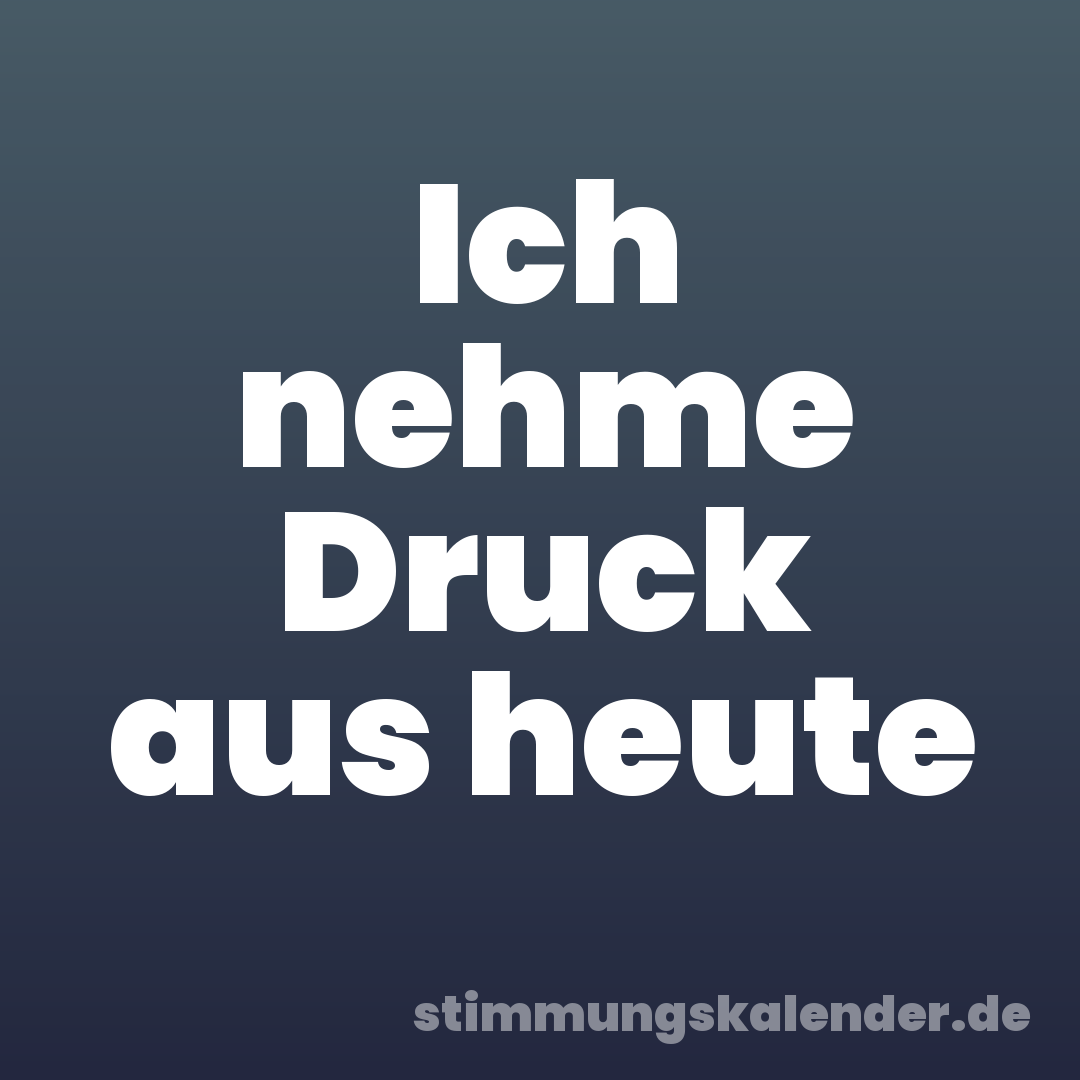 Ich nehme Druck aus heute